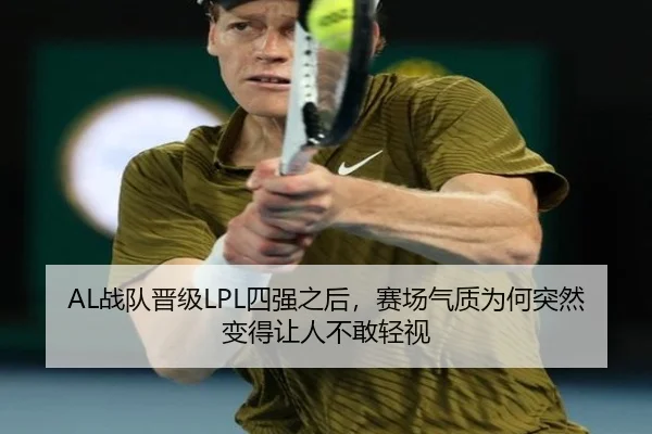 AL战队晋级LPL四强之后，赛场气质为何突然变得让人不敢轻视 | bet365 live sports